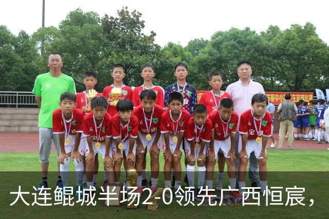 大连鲲城半场2-0领先广西恒宸，穆谢奎展现锋芒